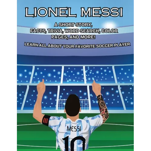 Lionel Messi: A SHORT STORY, FACTS AND TRIVIA. Learn about your favorite player.: A