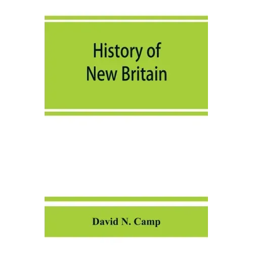 History of New Britain, with sketches of Farmington and Berlin, Connecticut. 1640-1889
