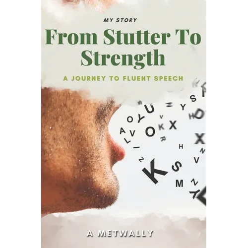 From Stutter to Strength: A Journey to Fluent Speech and Self-Confidence: Overcoming Stuttering and Finding My Voice: A Story of Courage, Resilience,