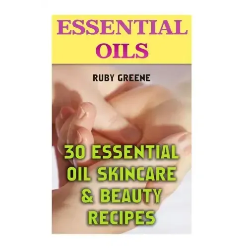 Essential Oils: 30 Essential Oil Skincare & Beauty Recipes