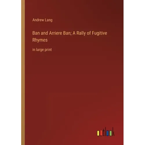 Ban and Arriere Ban; A Rally of Fugitive Rhymes: in large print