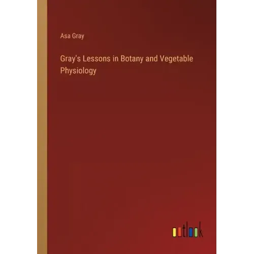 Gray's Lessons in Botany and Vegetable Physiology