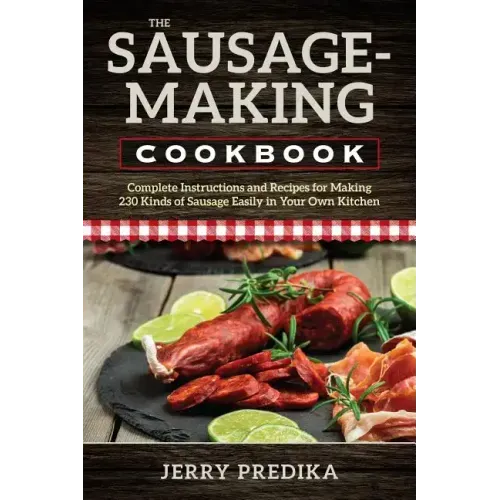 The Sausage-Making Cookbook: Complete instructions and recipes for making 230 kinds of sausage easily in your own kitchen