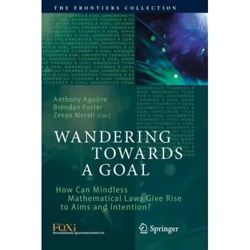 Wandering Towards a Goal: How Can Mindless Mathematical Laws Give Rise to Aims and Intention?