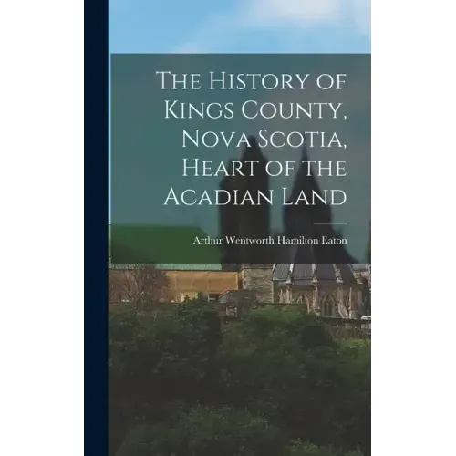 The History of Kings County, Nova Scotia, Heart of the Acadian Land
