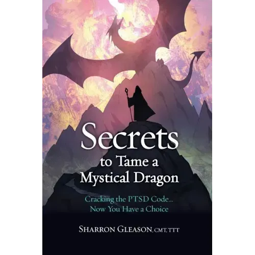 Secrets to Tame a Mystical Dragon: Cracking the PTSD Code... Now You Have a Choice