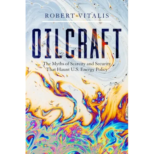 Oilcraft: The Myths of Scarcity and Security That Haunt U.S. Energy Policy