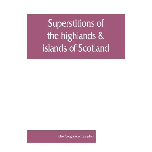 Superstitions of the highlands & islands of Scotland