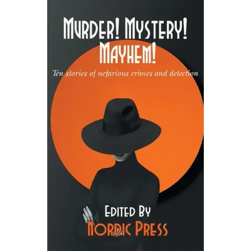 Murder! Mystery! Mayhem: Ten stories of nefarious crimes and detection