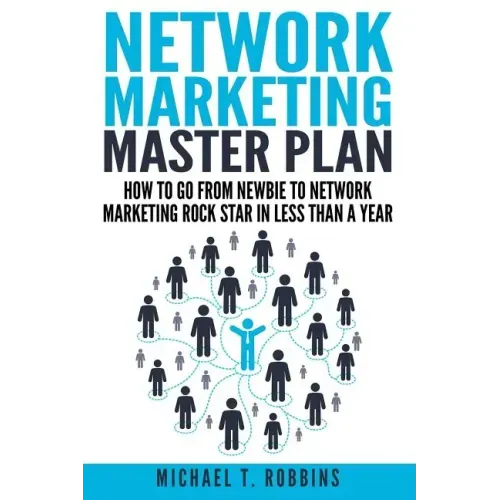 Network Marketing Master Plan: How to Go from Newbie to Network Marketing Rock Star in Less Than a Year