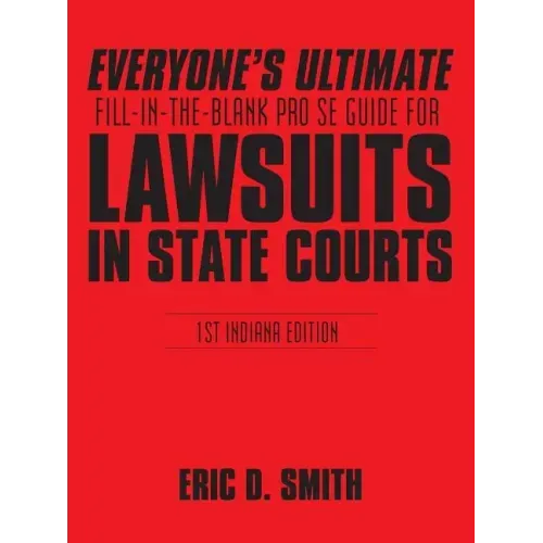 Everyone's Ultimate Fill-in-the-Blank Pro Se Guide for Lawsuits in State Courts: 1st Indiana Edition