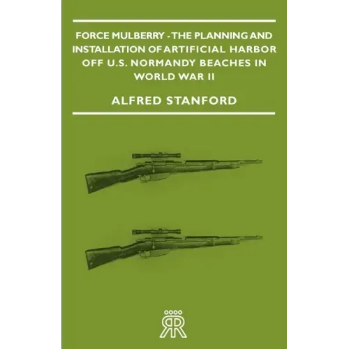 Force Mulberry - The Planning and Installation of Artificial Harbor Off U.S. Normandy Beaches in World War II