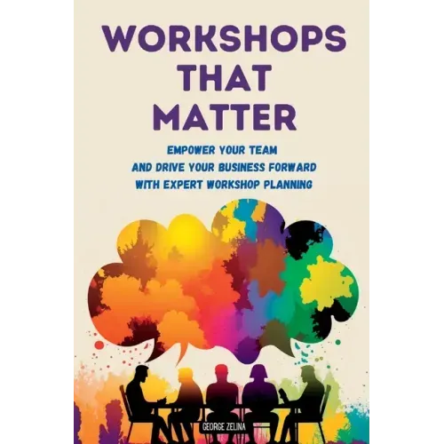 Workshops That Matter: How to Plan and Run Relevant, Productive and Memorable Workshops