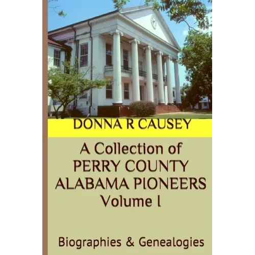 A Collection of PERRY COUNTY ALABAMA PIONEERS Volume 1: Biographies & Genealogies