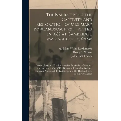 The Narrative of the Captivity and Restoration of Mrs. Mary Rowlandson. First Printed in 1682 at Cambridge, Massachusetts, & London, England. Now Repr
