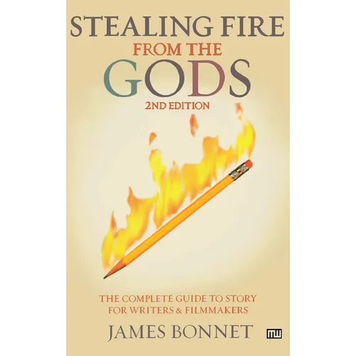 Stealing Fire from the Gods: The Complete Guide to Story for Writers and Filmmakers