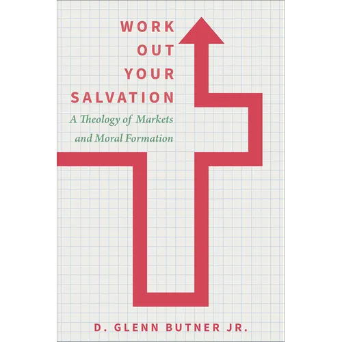 Work Out Your Salvation: A Theology of Markets and Moral Formation