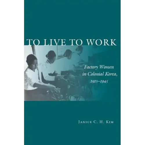 To Live to Work: Factory Women in Colonial Korea, 1910-1945