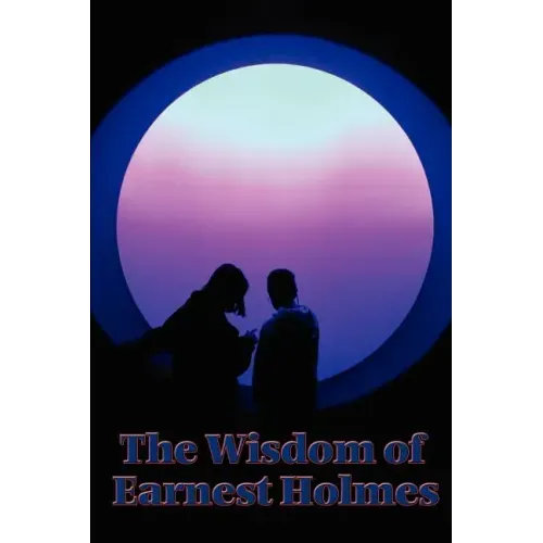 The Wisdom of Earnest Holmes: The Science of Mind, Creative Mind and Success, Creative Mind