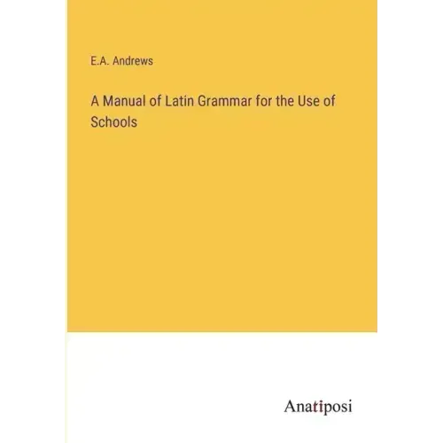 A Manual of Latin Grammar for the Use of Schools