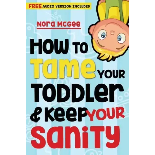 How To Tame Your Toddler And Keep Your Sanity