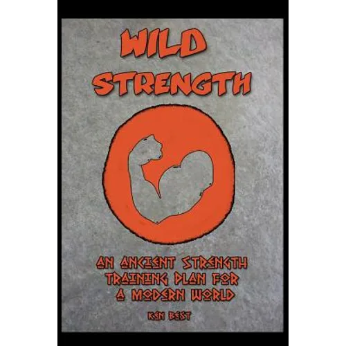 Wild Strength: An Ancient Strength Training Plan for a Modern World