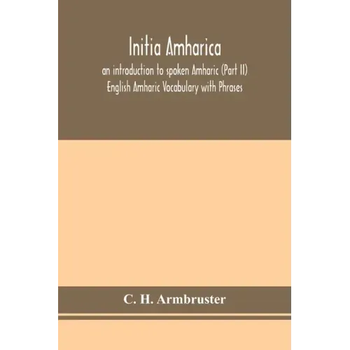 Initia amharica; an introduction to spoken Amharic (Part II) English Amharic Vocabulary with Phrases