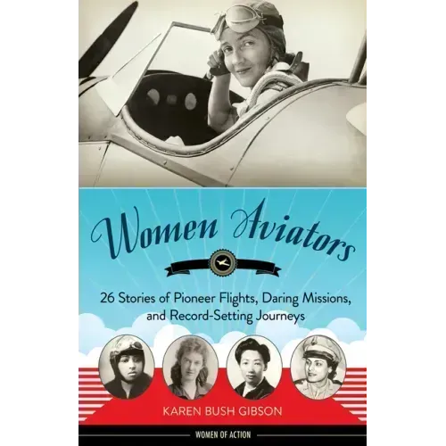 Women Aviators: 26 Stories of Pioneer Flights, Daring Missions, and Record-Setting Journeys