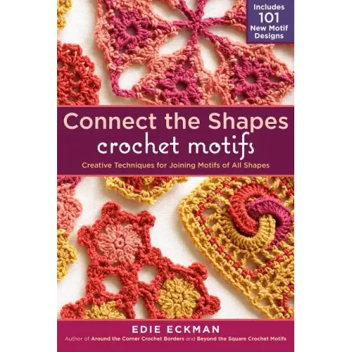 Connect the Shapes Crochet Motifs: Creative Techniques for Joining Motifs of All Shapes; Includes 101 New Motif Designs
