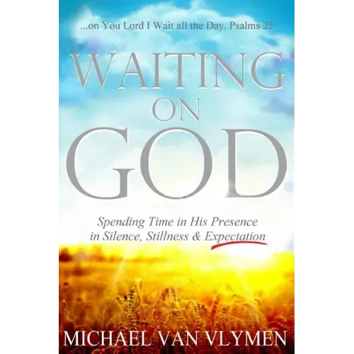 Waiting on God: Spending Time in His Presence in Silence, Stillness & Expectation