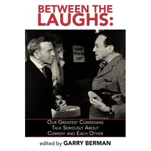 Between the Laughs: Our Greatest Comedians Talk Seriously about Comedy and Each Other