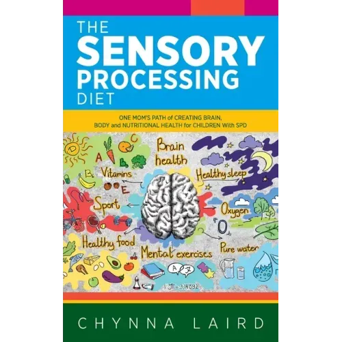 The Sensory Processing Diet: One Mom's Path of Creating Brain, Body and Nutritional Health for Children with SPD