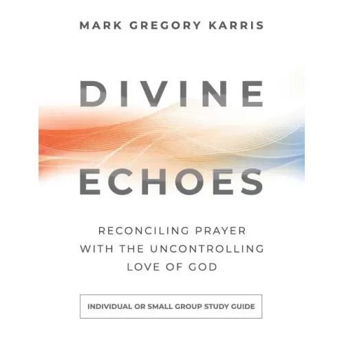 Divine Echoes Study Guide: Reconciling Prayer With the Uncontrolling Love of God