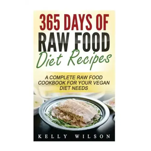 365 Days Of Raw Food Diet Recipes: A Complete Raw Food Cookbook For Your Vegan Diet Needs
