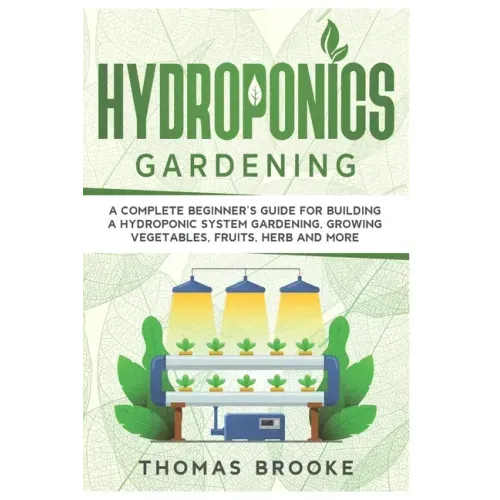 Hydroponics Gardening, Collection: A complete beginner's Guide for building a hydroponic system gardening, growing vegetables, fruits, herb and more