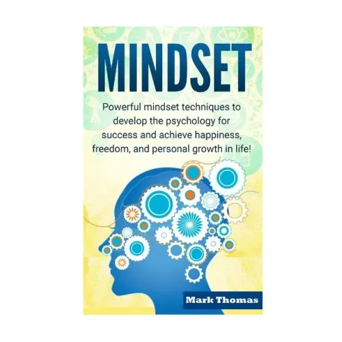 Mindset: Powerful Mindset Techniques to Develop the Psychology for Success and Achieve Happiness, Freedom, and Personal Growth in Life!