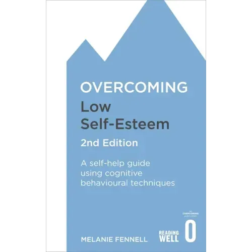 Overcoming Low Self-Esteem, 2nd Edition: A Self-Help Guide Using Cognitive Behavioural Techniques