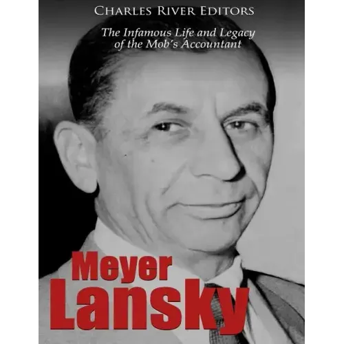 Meyer Lansky: The Infamous Life and Legacy of the Mob's Accountant