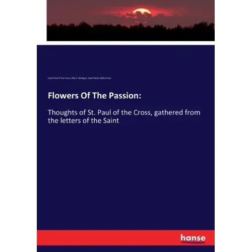 Flowers Of The Passion: Thoughts of St. Paul of the Cross, gathered from the letters of the Saint