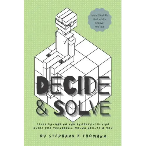 Decide and Solve: Decision-making and Problem-solving skills for teens, young adults, and you