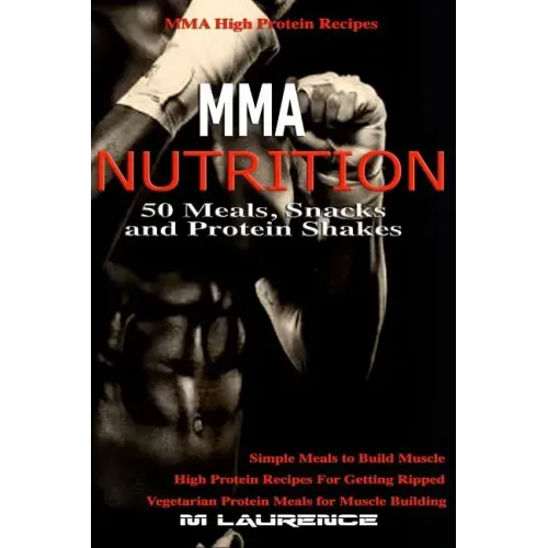 MMA Nutrition: 50 Meals, Snacks and Protein Shakes: MMA High Protein Recipes, Simple Meals to Build Muscle, High Protein Recipes For