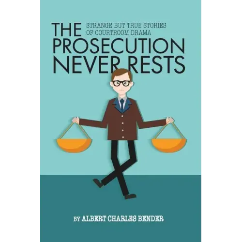 The Prosecution Never Rests: Strange But True Stories of Courtroom Drama
