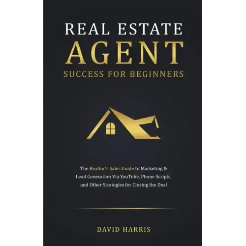 Real Estate Agent for Beginners: The Realtor's Sales Guide to Marketing & Lead Generation Via YouTube, Phone Scripts, and Other Strategies for Closing