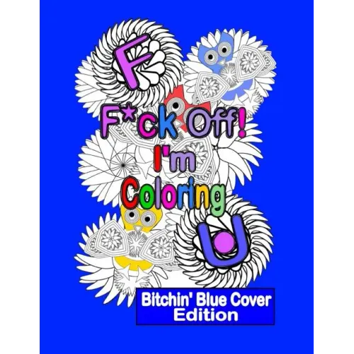 F*ck Off! I'm Coloring: Bitchin' Blue Cover Edition: A Swear Word Adult Coloring Book with Owls, Flowers. and other Relaxing Designs