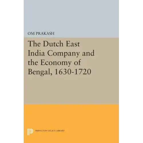 The Dutch East India Company and the Economy of Bengal, 1630-1720