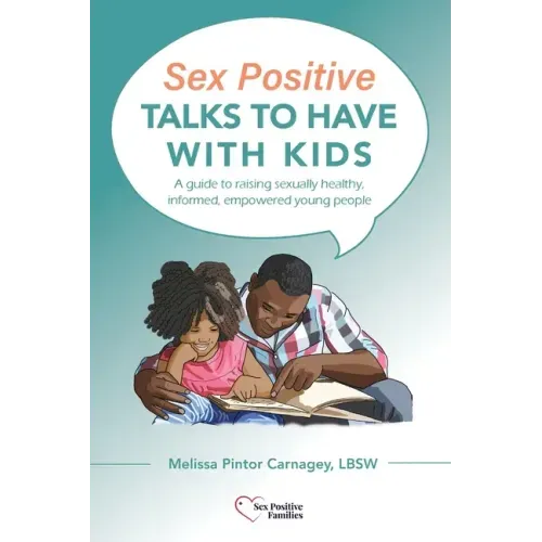 Sex Positive Talks to Have With Kids: A guide to raising sexually healthy, informed, empowered young people