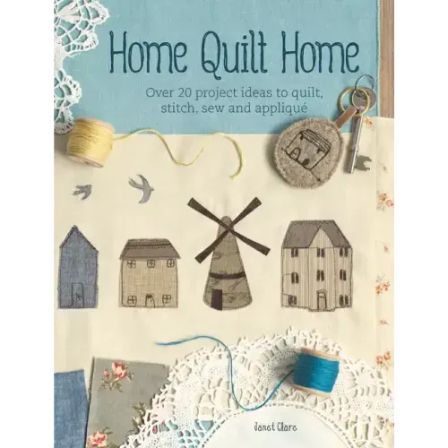 Home Quilt Home: Over 20 Project Ideas to Quilt, Stitch, Sew and Appliqué