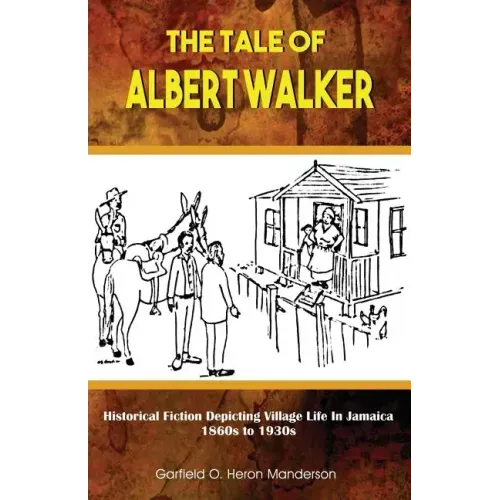 The Tale of Albert Walker: Historical Fiction Depicting Village Life in Jamaica: 1860s to 1930s