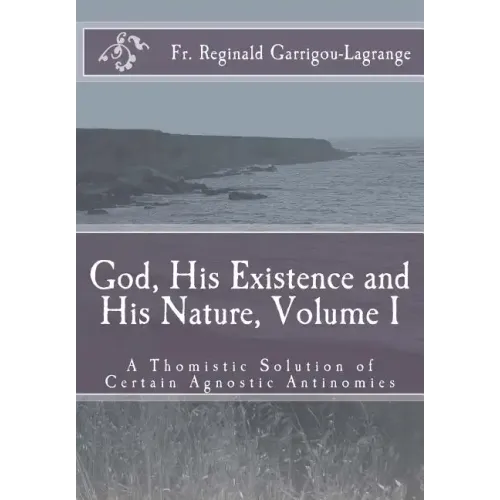 God, His Existence and His Nature; A Thomistic Solution, Volume I
