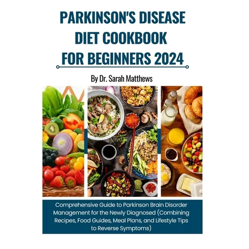 Parkinson's Disease Diet Cookbook for Beginners 2024: Comprehensive Guide to Parkinson Brain Disorder Management (Combining Recipes, Food Guides, Meal